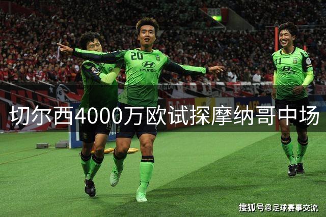 切尔西4000万欧试探摩纳哥中场 对方标价近6000万欧