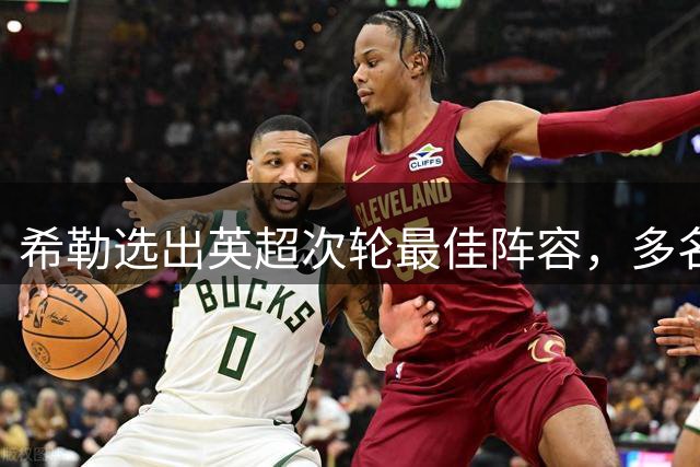 希勒选出英超次轮最佳阵容，多名球星上榜