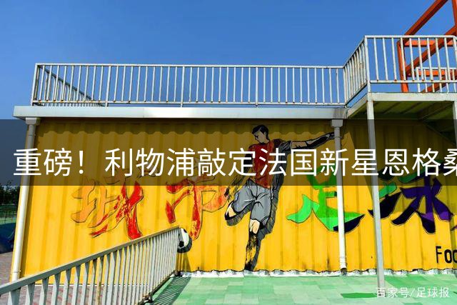 重磅！利物浦敲定法国新星恩格桑 18岁天才2027年加盟